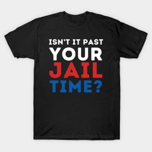 ISNT IT PAST YOUR JAILTIME? T-Shirt